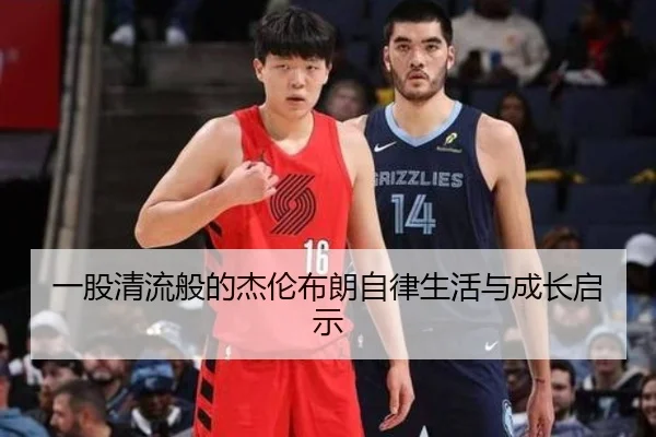 一股清流般的杰伦布朗自律生活与成长启示